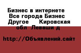 Бизнес в интернете! - Все города Бизнес » Другое   . Кировская обл.,Леваши д.